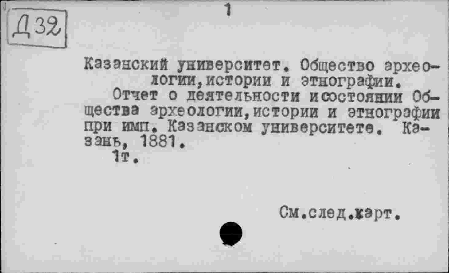 ﻿Казанский университет. Общество археологии, истории и этнографии.
Отчет о деятельности и состоянии Общества археологии,истории и этнографии при ими. Казанском университете. "Казань, 1881.
1т.
См.след.карт.